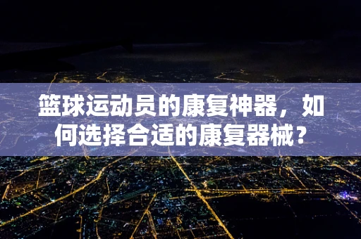篮球运动员的康复神器，如何选择合适的康复器械？