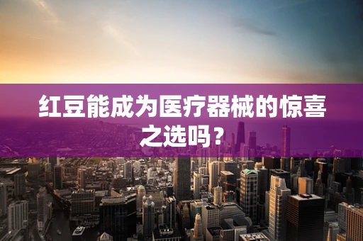 红豆能成为医疗器械的惊喜之选吗？