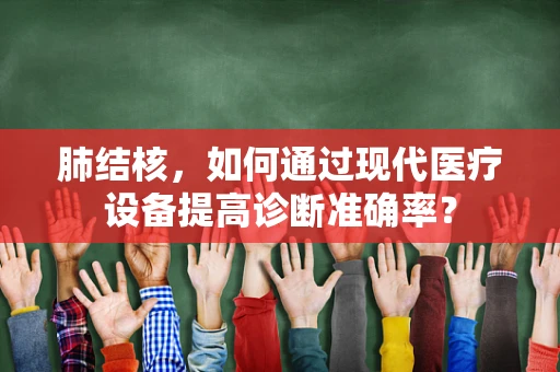 肺结核，如何通过现代医疗设备提高诊断准确率？