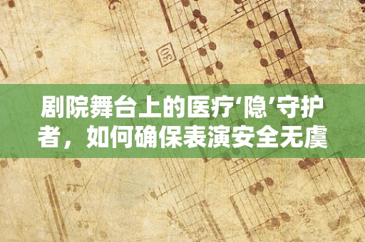 剧院舞台上的医疗‘隐’守护者，如何确保表演安全无虞？