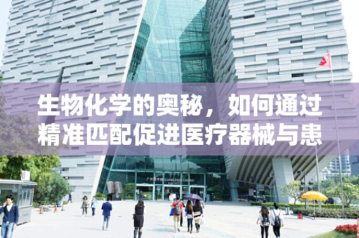 生物化学的奥秘，如何通过精准匹配促进医疗器械与患者生物标志物的和谐共舞？