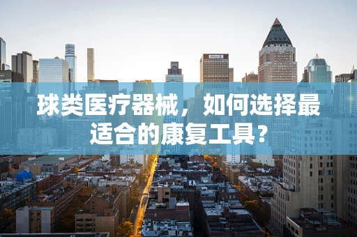 球类医疗器械，如何选择最适合的康复工具？