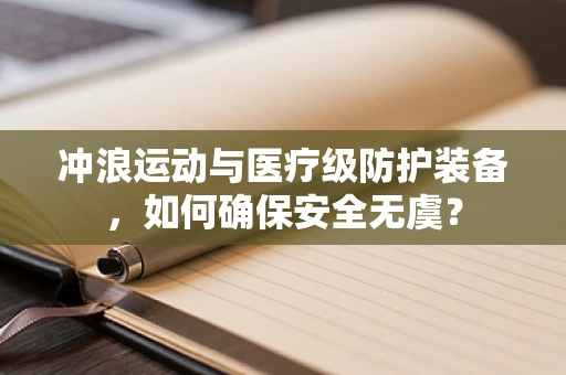 冲浪运动与医疗级防护装备，如何确保安全无虞？