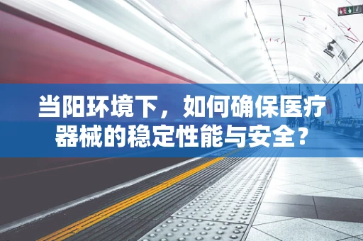 当阳环境下，如何确保医疗器械的稳定性能与安全？