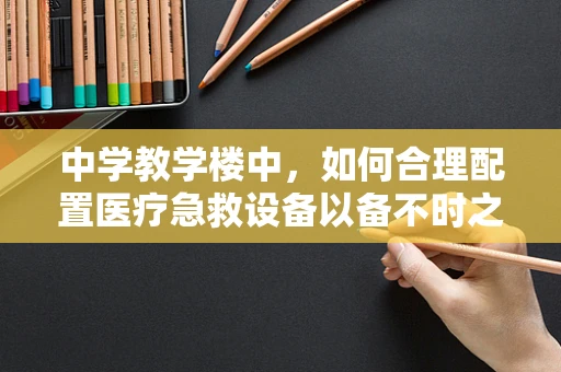 中学教学楼中，如何合理配置医疗急救设备以备不时之需？