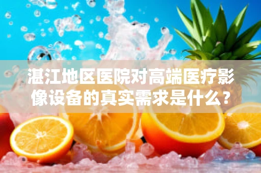 湛江地区医院对高端医疗影像设备的真实需求是什么？