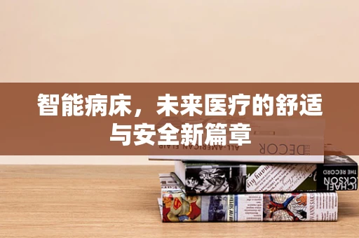 智能病床，未来医疗的舒适与安全新篇章
