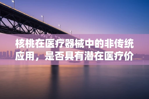 核桃在医疗器械中的非传统应用，是否具有潜在医疗价值？