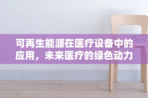 可再生能源在医疗设备中的应用，未来医疗的绿色动力？
