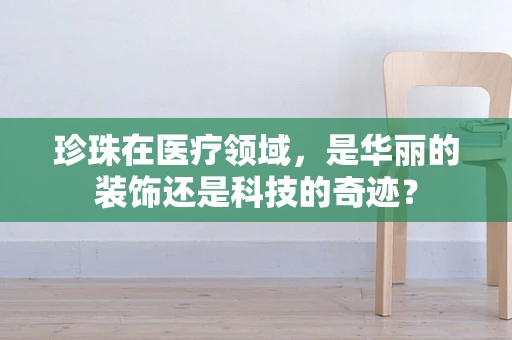 珍珠在医疗领域，是华丽的装饰还是科技的奇迹？