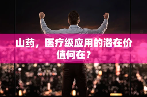 山药，医疗级应用的潜在价值何在？