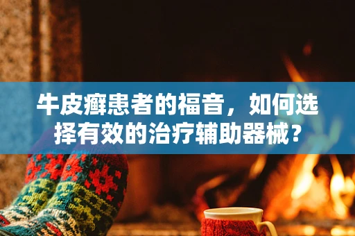 牛皮癣患者的福音，如何选择有效的治疗辅助器械？