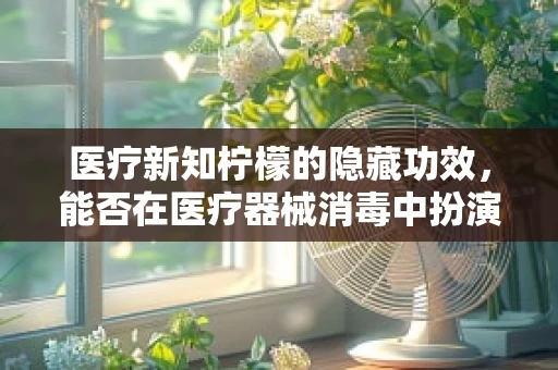 医疗新知柠檬的隐藏功效，能否在医疗器械消毒中扮演意外角色？