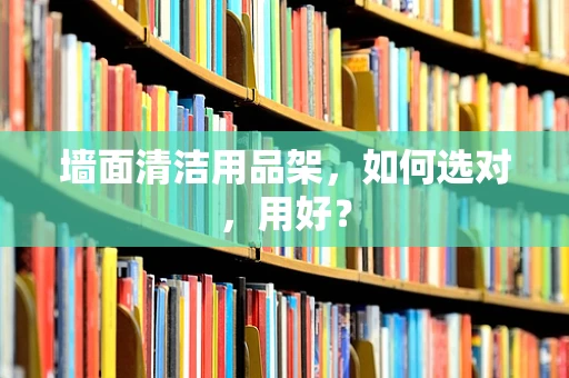 墙面清洁用品架，如何选对，用好？