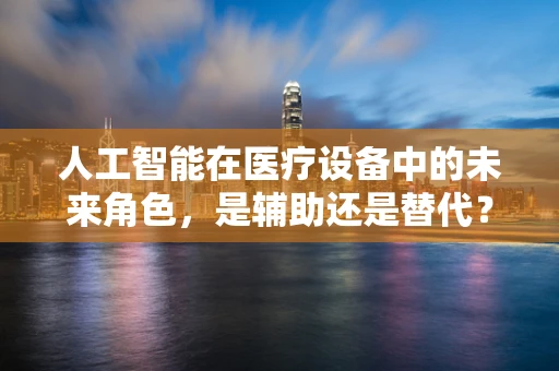人工智能在医疗设备中的未来角色，是辅助还是替代？