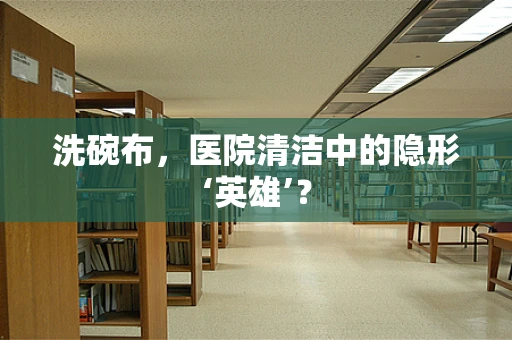 洗碗布，医院清洁中的隐形‘英雄’？