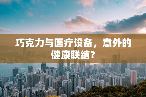 巧克力与医疗设备，意外的健康联结？