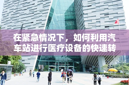 在紧急情况下，如何利用汽车站进行医疗设备的快速转运？