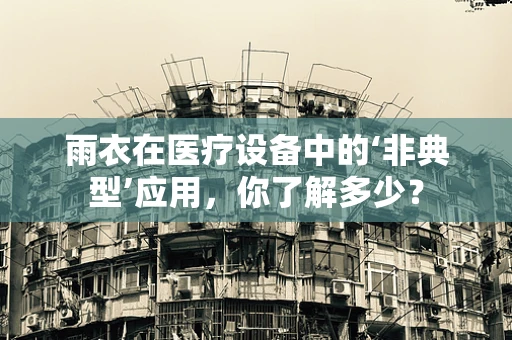 雨衣在医疗设备中的‘非典型’应用，你了解多少？