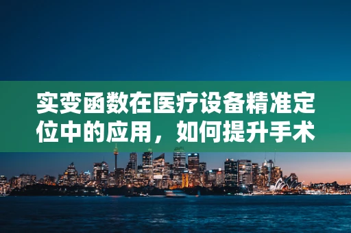实变函数在医疗设备精准定位中的应用，如何提升手术机器人性能？