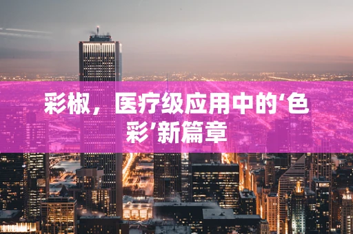 彩椒，医疗级应用中的‘色彩’新篇章