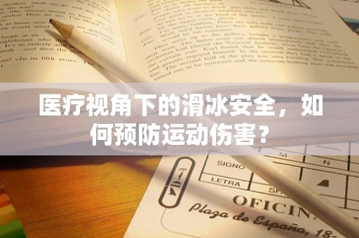医疗视角下的滑冰安全，如何预防运动伤害？