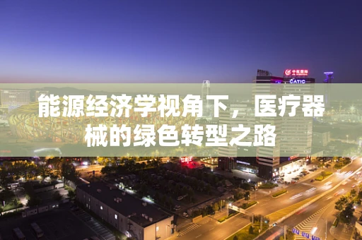 能源经济学视角下，医疗器械的绿色转型之路