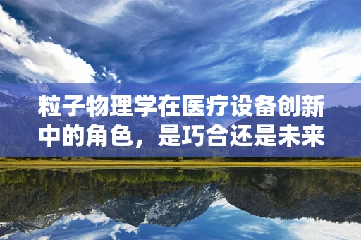 粒子物理学在医疗设备创新中的角色，是巧合还是未来趋势？