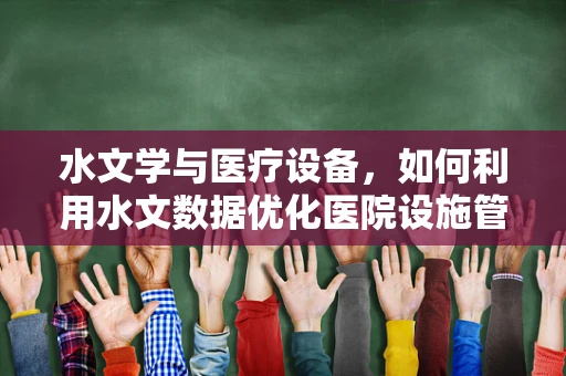 水文学与医疗设备，如何利用水文数据优化医院设施管理？