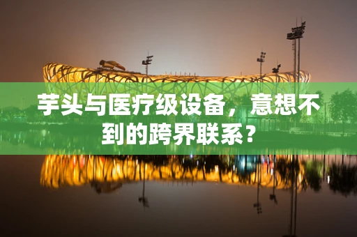 芋头与医疗级设备，意想不到的跨界联系？