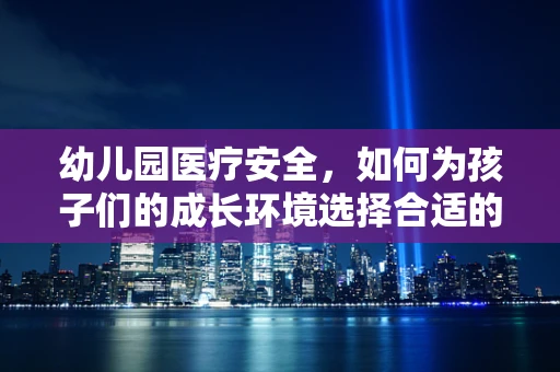 幼儿园医疗安全，如何为孩子们的成长环境选择合适的急救设备？