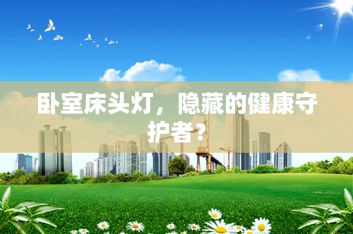 卧室床头灯，隐藏的健康守护者？