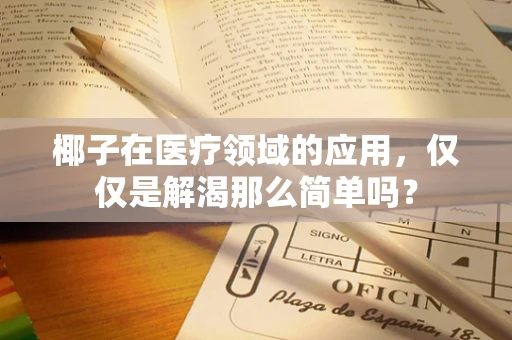 椰子在医疗领域的应用，仅仅是解渴那么简单吗？