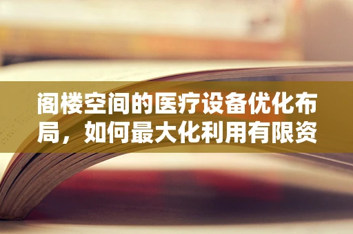 阁楼空间的医疗设备优化布局，如何最大化利用有限资源？