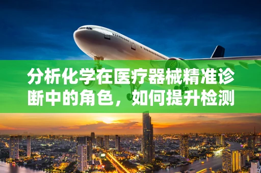 分析化学在医疗器械精准诊断中的角色，如何提升检测准确性？