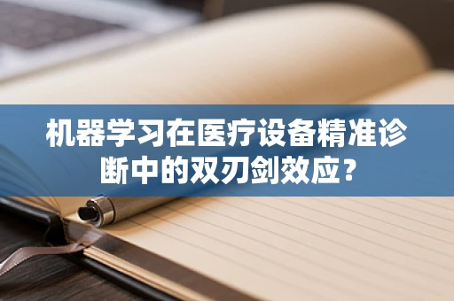 机器学习在医疗设备精准诊断中的双刃剑效应？