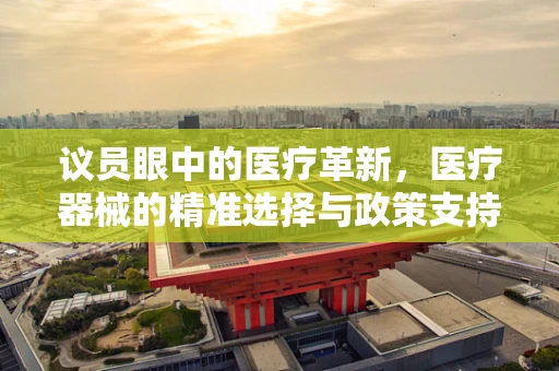 议员眼中的医疗革新，医疗器械的精准选择与政策支持