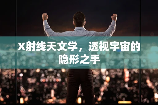 X射线天文学，透视宇宙的隐形之手