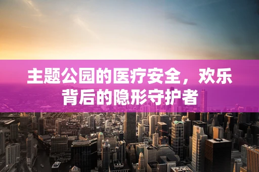主题公园的医疗安全，欢乐背后的隐形守护者