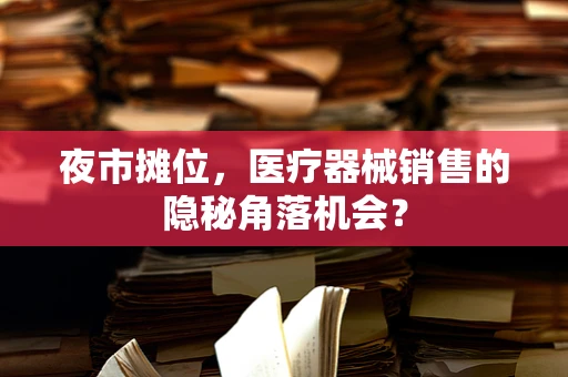 夜市摊位，医疗器械销售的隐秘角落机会？