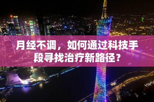 月经不调，如何通过科技手段寻找治疗新路径？