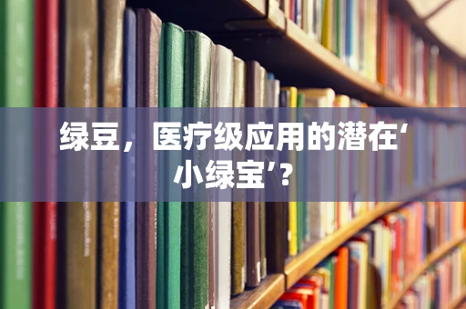 绿豆，医疗级应用的潜在‘小绿宝’？