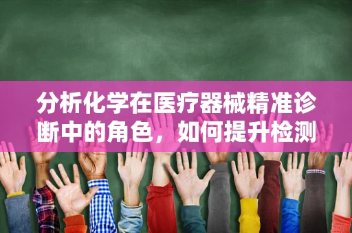 分析化学在医疗器械精准诊断中的角色，如何提升检测准确性？