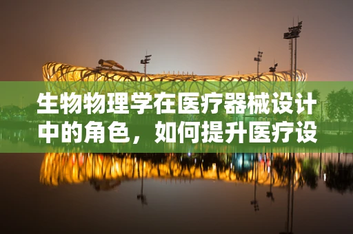 生物物理学在医疗器械设计中的角色，如何提升医疗设备的精准度与安全性？