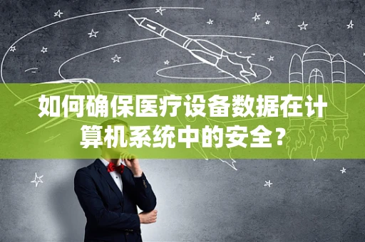 如何确保医疗设备数据在计算机系统中的安全？
