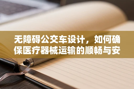 无障碍公交车设计，如何确保医疗器械运输的顺畅与安全？