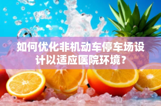 如何优化非机动车停车场设计以适应医院环境？
