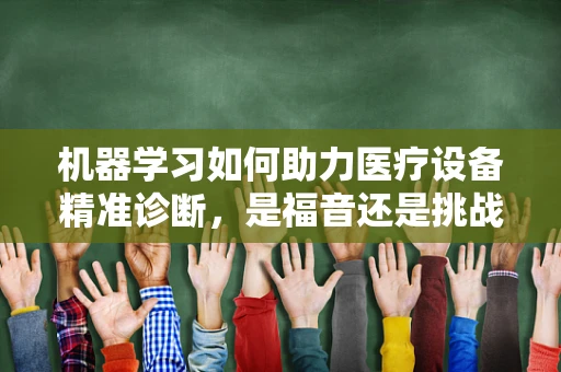 机器学习如何助力医疗设备精准诊断，是福音还是挑战？