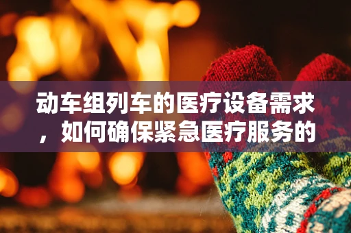 动车组列车的医疗设备需求，如何确保紧急医疗服务的快速响应？