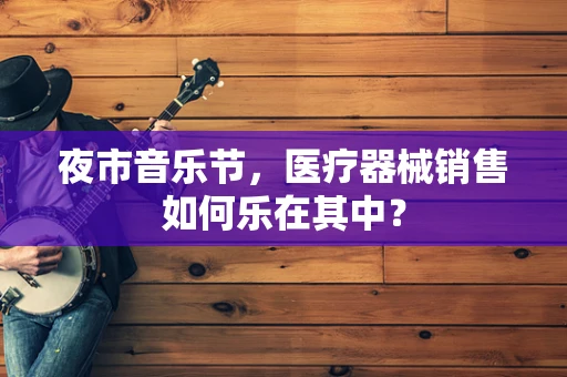 夜市音乐节，医疗器械销售如何乐在其中？